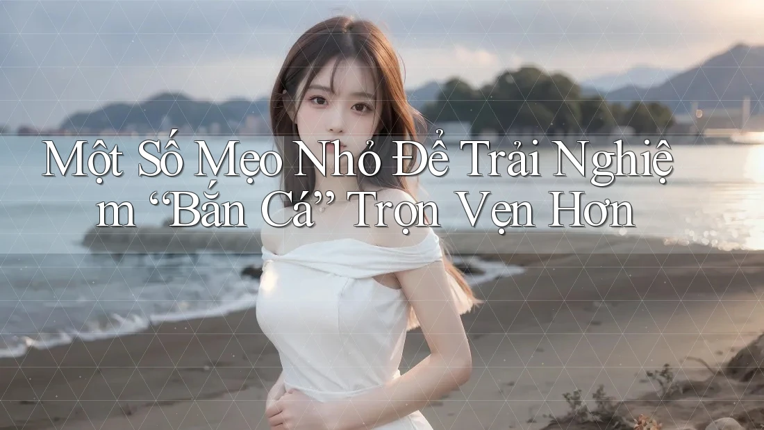 Một Số Mẹo Nhỏ Để Trải Nghiệm “Bắn Cá” Trọn Vẹn Hơn