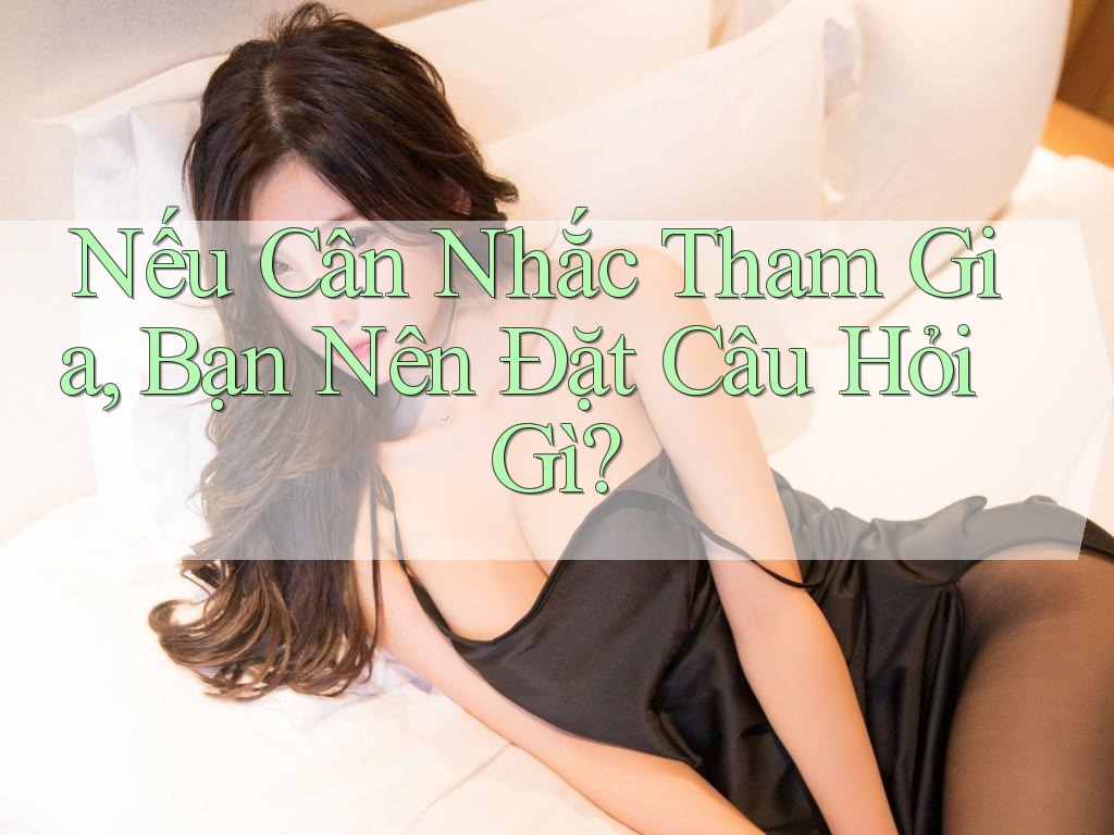Nếu Cân Nhắc Tham Gia, Bạn Nên Đặt Câu Hỏi Gì? Nếu Cân Nhắc Tham Gia, Bạn Nên Đặt Câu Hỏi Gì?