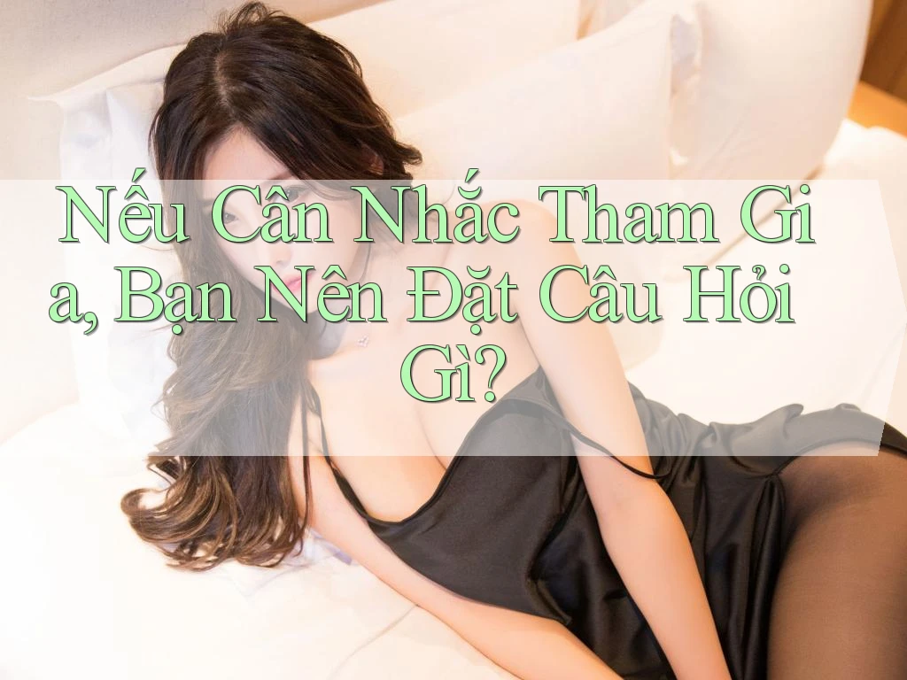 Nếu Cân Nhắc Tham Gia, Bạn Nên Đặt Câu Hỏi Gì?