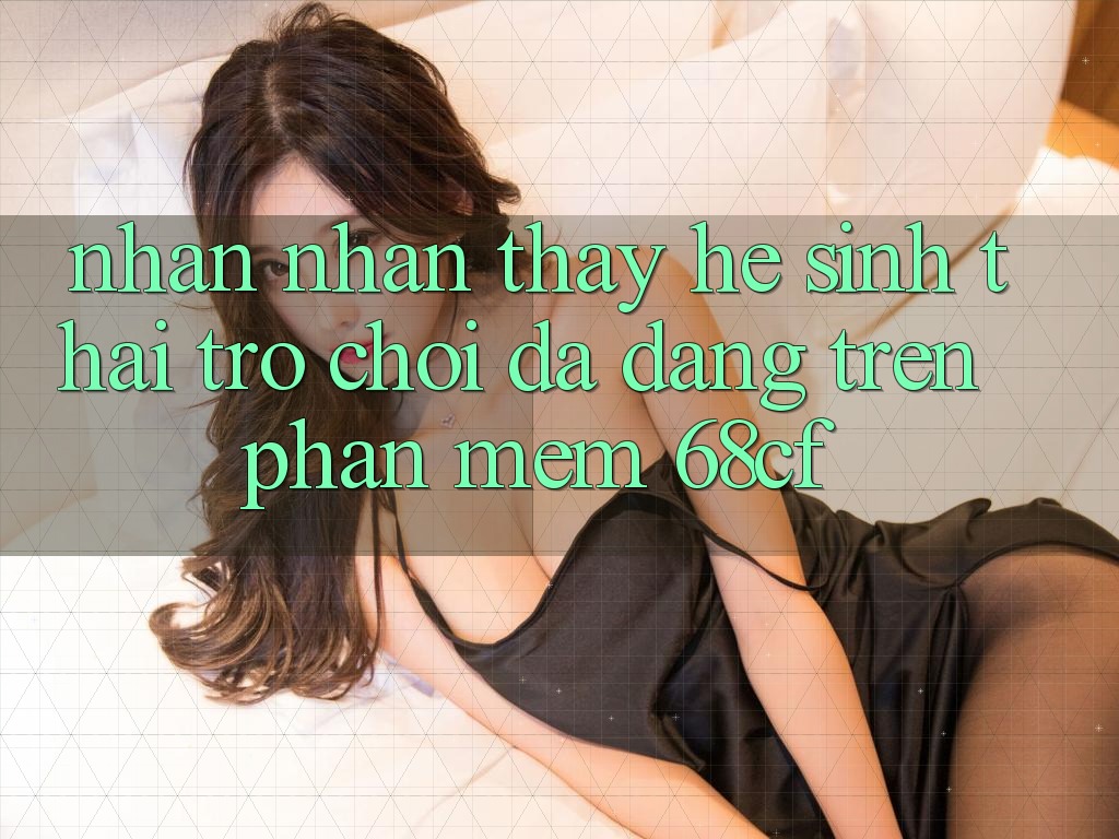 Nhận nhận thấy Hệ Sinh Thái Trò chơi Đa Dạng Trên Phần mềm 68cf