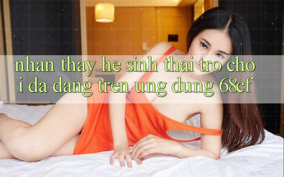 Nhận thấy Hệ Sinh Thái Trò chơi Đa Dạng Trên Ứng Dụng 68cf Nhận thấy Hệ Sinh Thái Trò chơi Đa Dạng Trên Ứng Dụng 68cf