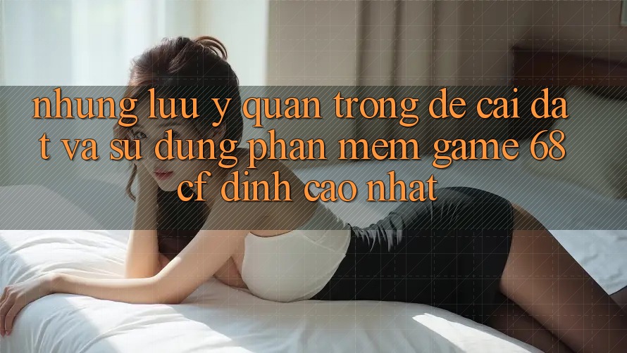 Những Lưu Ý Quan Trọng Để Cài đặt Và Sử dụng Phần mềm Game 68cf Đỉnh cao Nhất