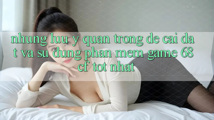 Những Lưu Ý Quan Trọng Để Cài đặt Và Sử dụng Phần mềm Game 68cf Tốt Nhất Những Lưu Ý Quan Trọng Để Cài đặt Và Sử dụng Phần mềm Game 68cf Tốt Nhất