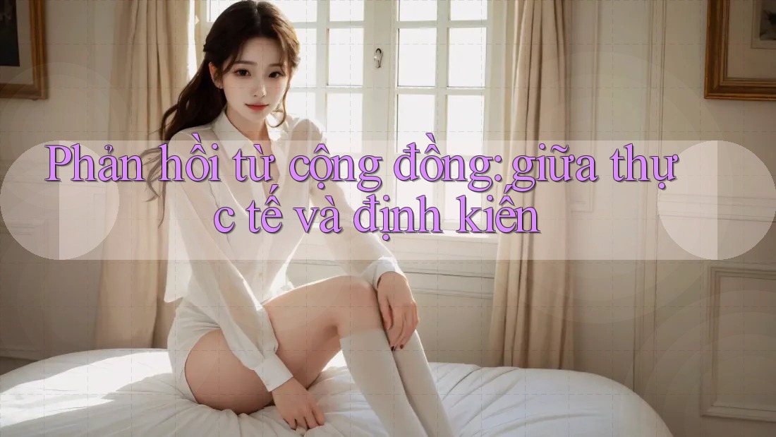 Phản hồi từ cộng đồng: giữa thực tế và định kiến Phản hồi từ cộng đồng: giữa thực tế và định kiến