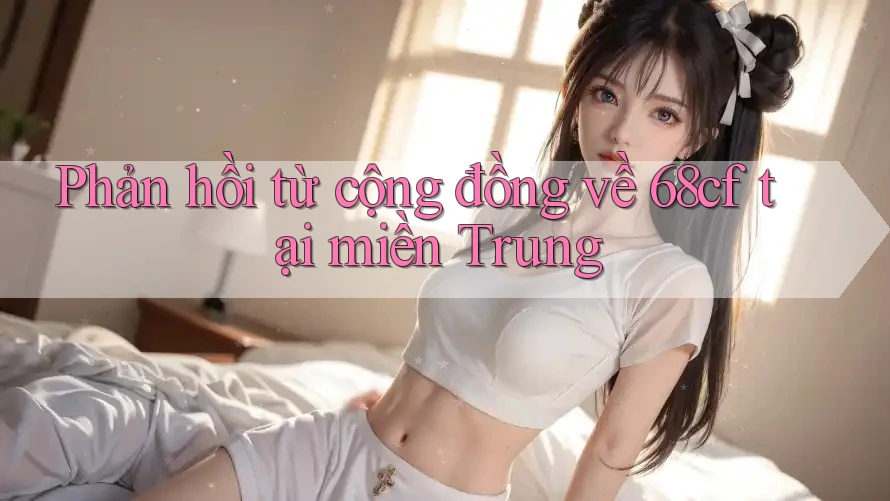 Phản hồi từ cộng đồng về 68cf tại miền Trung
