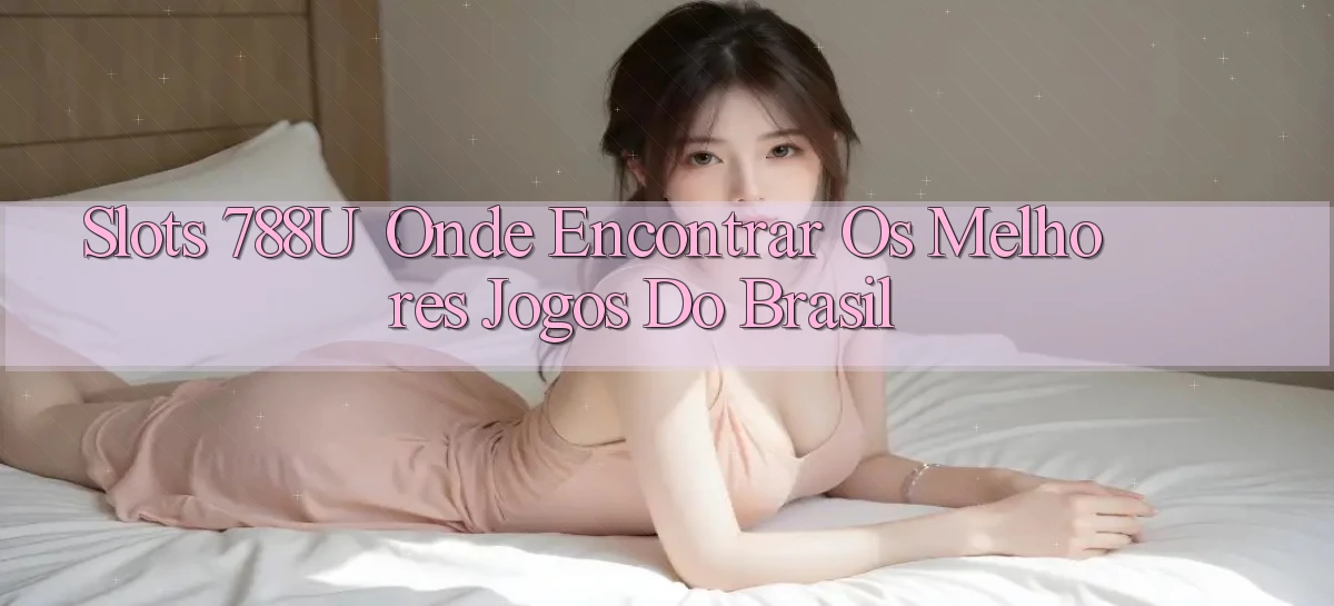 Slots 788u： Onde Encontrar os Melhores Jogos do Brasil
