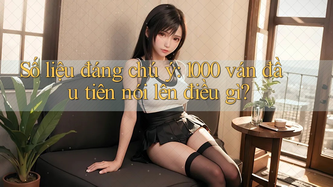 Số liệu đáng chú ý: 1000 ván đầu tiên nói lên điều gì?