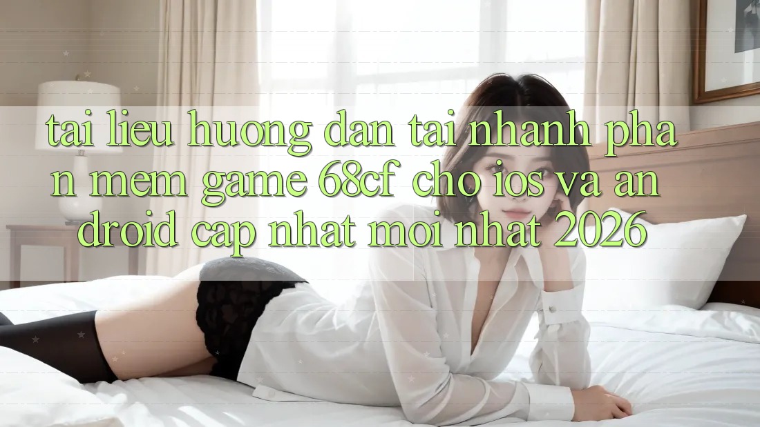 Tài liệu hướng dẫn Tải Nhanh Phần mềm Game 68cf Cho iOS Và Android (Cập Nhật Mới Nhất 2026) Tài liệu hướng dẫn Tải Nhanh Phần mềm Game 68cf Cho iOS Và Android (Cập Nhật Mới Nhất 2026)