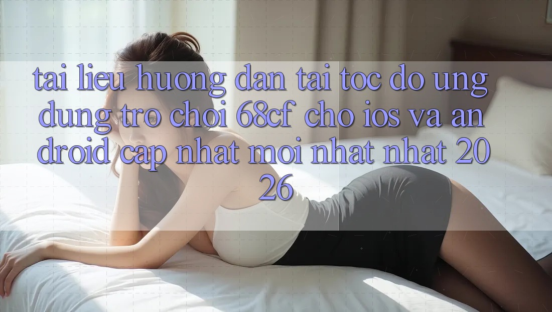 Tài liệu hướng dẫn Tải Tốc độ Ứng dụng Trò chơi 68cf Cho iOS Và Android (Cập Nhật Mới nhất Nhất 2026) Tài liệu hướng dẫn Tải Tốc độ Ứng dụng Trò chơi 68cf Cho iOS Và Android (Cập Nhật Mới nhất Nhất 2026)