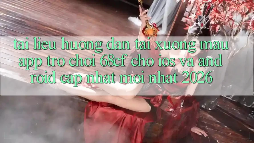 Tài liệu hướng dẫn Tải xuống Mau App Trò chơi 68cf Cho iOS Và Android (Cập Nhật Mới Nhất 2026)