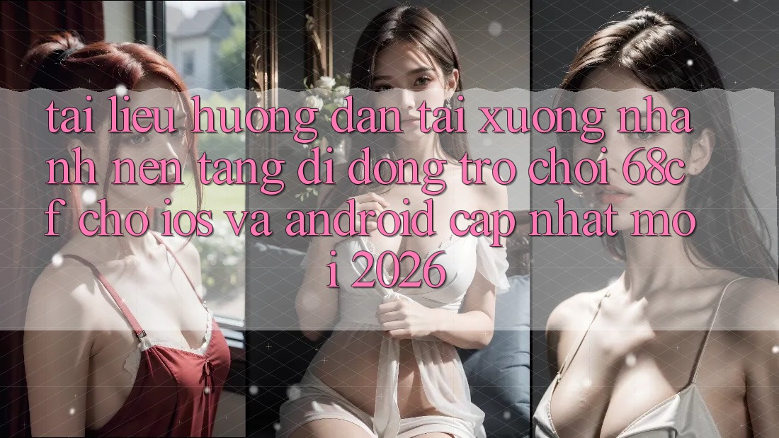 Tài liệu hướng dẫn Tải xuống Nhanh Nền tảng di động Trò chơi 68cf Cho iOS Và Android (Cập Nhật Mới 2026)