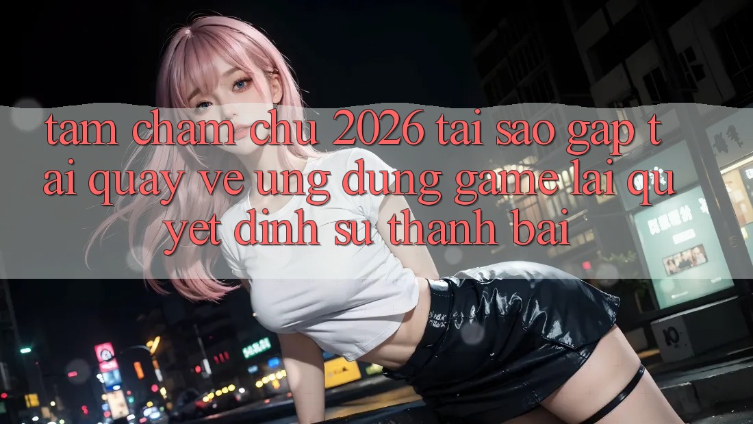 Tầm Chăm chú 2026: Tại Sao Gấp Tải quay về Ứng dụng Game Lại Quyết Định Sự Thành Bại? Tầm Chăm chú 2026: Tại Sao Gấp Tải quay về Ứng dụng Game Lại Quyết Định Sự Thành Bại?