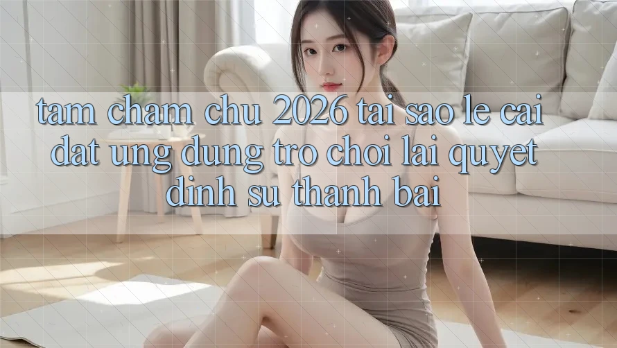 Tầm Chăm chú 2026: Tại Sao Lẹ Cài đặt Ứng dụng Trò chơi Lại Quyết Định Sự Thành Bại?