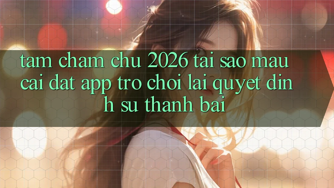 Tầm Chăm chú 2026: Tại Sao Mau Cài đặt App Trò chơi Lại Quyết Định Sự Thành Bại?