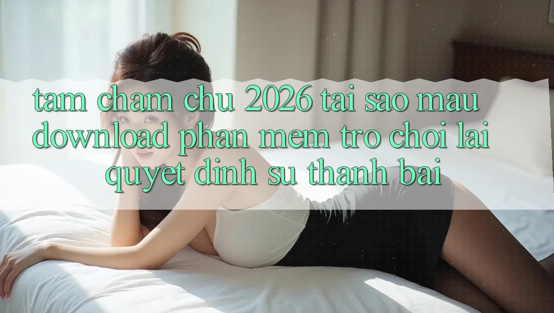 Tầm Chăm chú 2026: Tại Sao Mau Download Phần mềm Trò chơi Lại Quyết Định Sự Thành Bại?