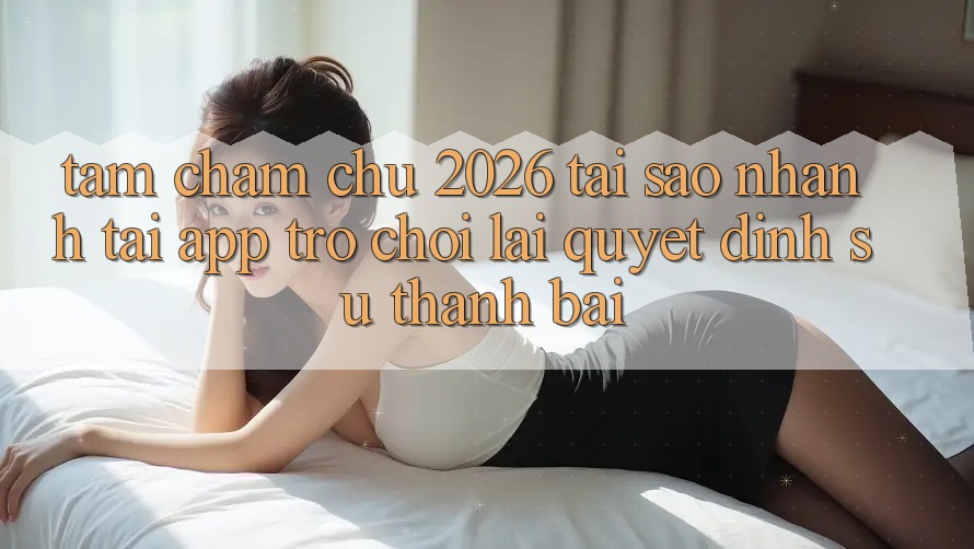 Tầm Chăm chú 2026: Tại Sao Nhanh Tải App Trò chơi Lại Quyết Định Sự Thành Bại?