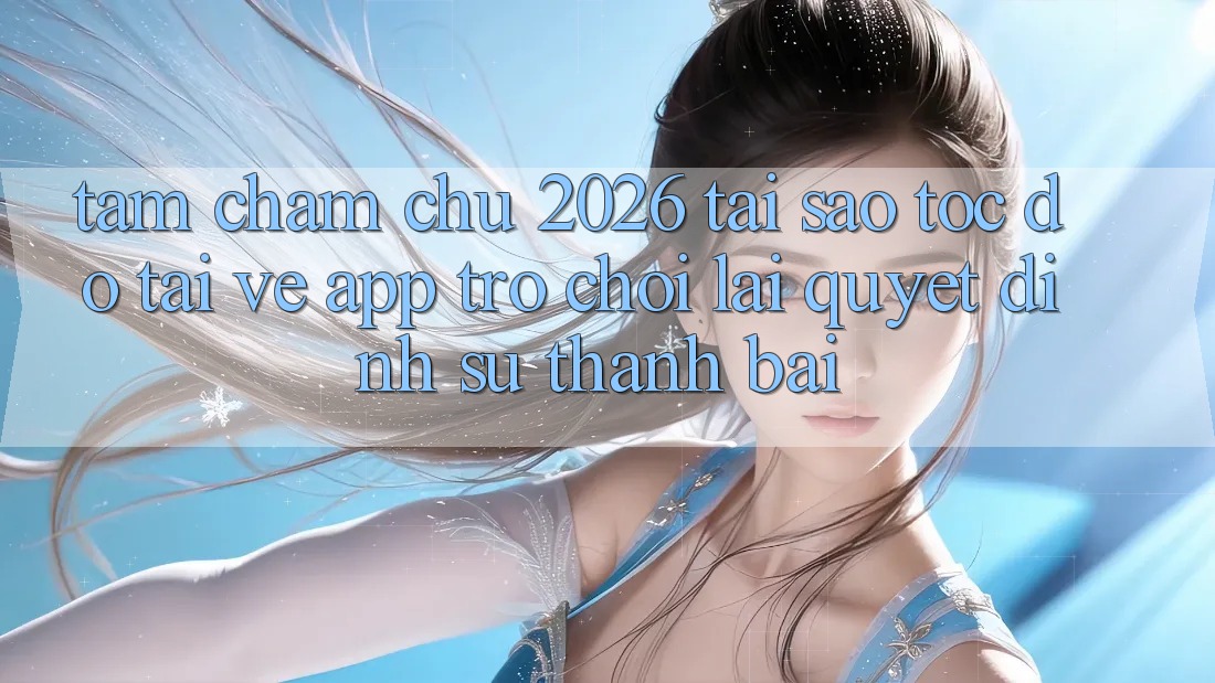 Tầm Chăm chú 2026: Tại Sao Tốc Độ Tải về App Trò chơi Lại Quyết Định Sự Thành Bại? Tầm Chăm chú 2026: Tại Sao Tốc Độ Tải về App Trò chơi Lại Quyết Định Sự Thành Bại?