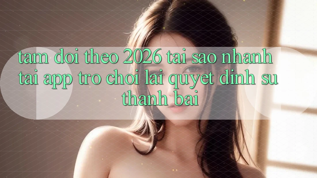 Tầm Dõi theo 2026: Tại Sao Nhanh Tải App Trò chơi Lại Quyết Định Sự Thành Bại?