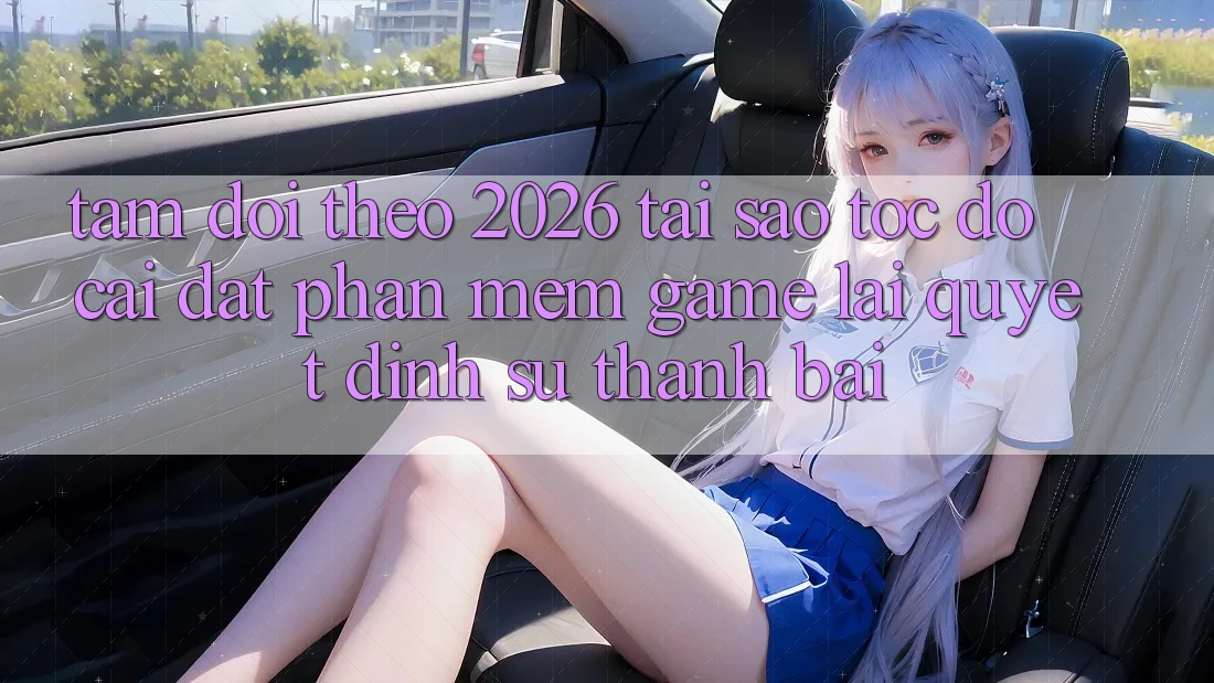 Tầm Dõi theo 2026: Tại Sao Tốc độ Cài đặt Phần mềm Game Lại Quyết Định Sự Thành Bại?