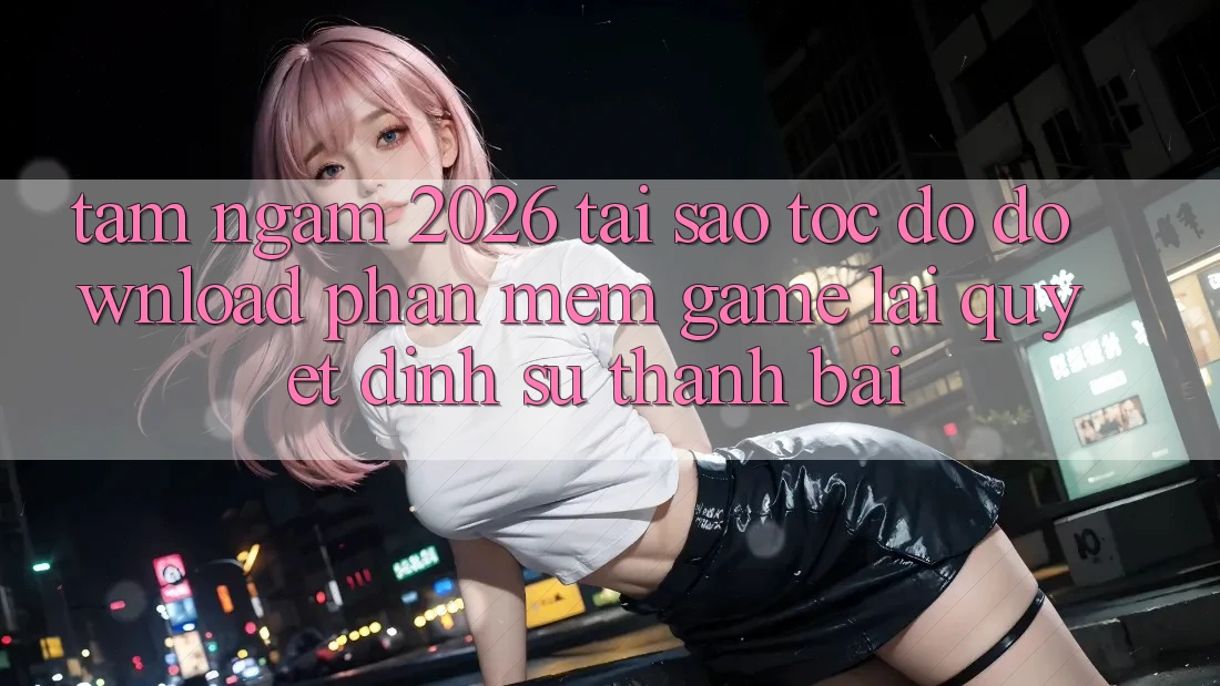 Tầm Ngắm 2026: Tại Sao Tốc Độ Download Phần mềm Game Lại Quyết Định Sự Thành Bại?