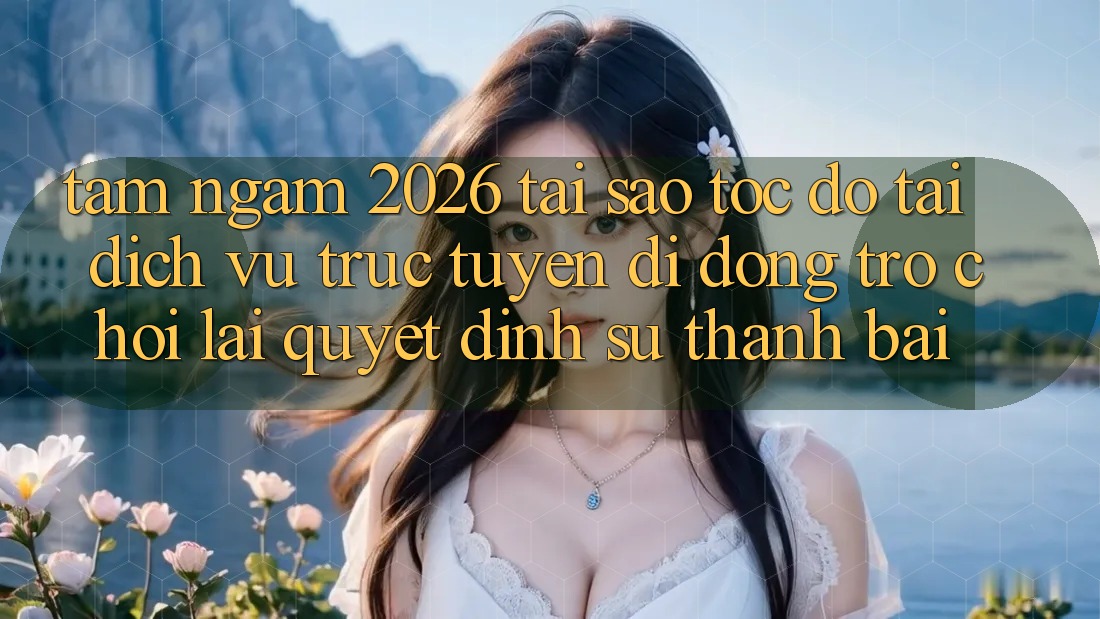 Tầm Ngắm 2026: Tại Sao Tốc Độ Tải Dịch vụ trực tuyến di động Trò chơi Lại Quyết Định Sự Thành Bại? Tầm Ngắm 2026: Tại Sao Tốc Độ Tải Dịch vụ trực tuyến di động Trò chơi Lại Quyết Định Sự Thành Bại?