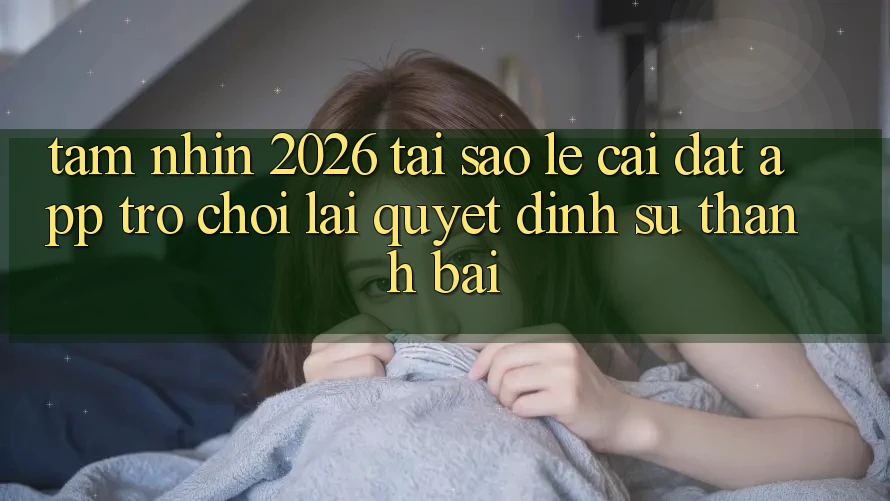 Tầm Nhìn 2026: Tại Sao Lẹ Cài đặt App Trò chơi Lại Quyết Định Sự Thành Bại?
