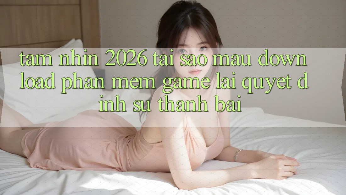 Tầm Nhìn 2026: Tại Sao Mau Download Phần mềm Game Lại Quyết Định Sự Thành Bại? Tầm Nhìn 2026: Tại Sao Mau Download Phần mềm Game Lại Quyết Định Sự Thành Bại?