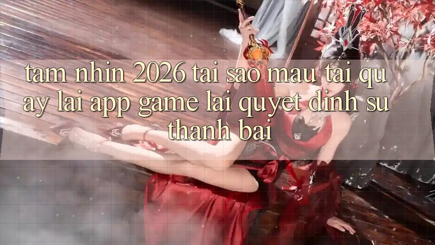 Tầm Nhìn 2026: Tại Sao Mau Tải quay lại App Game Lại Quyết Định Sự Thành Bại? Tầm Nhìn 2026: Tại Sao Mau Tải quay lại App Game Lại Quyết Định Sự Thành Bại?