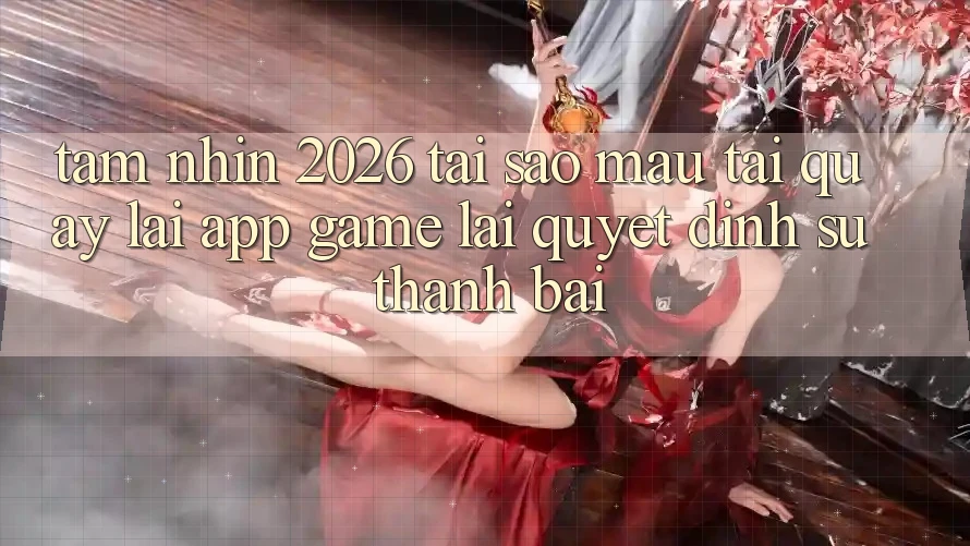 Tầm Nhìn 2026: Tại Sao Mau Tải quay lại App Game Lại Quyết Định Sự Thành Bại?