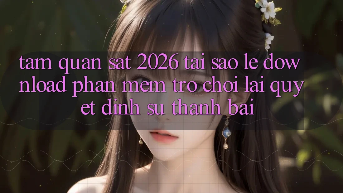 Tầm Quan sát 2026: Tại Sao Lẹ Download Phần mềm Trò chơi Lại Quyết Định Sự Thành Bại? Tầm Quan sát 2026: Tại Sao Lẹ Download Phần mềm Trò chơi Lại Quyết Định Sự Thành Bại?