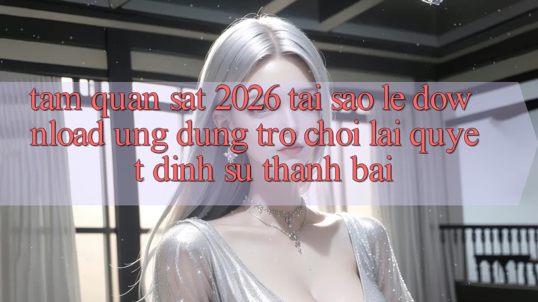 Tầm Quan sát 2026: Tại Sao Lẹ Download Ứng dụng Trò chơi Lại Quyết Định Sự Thành Bại?