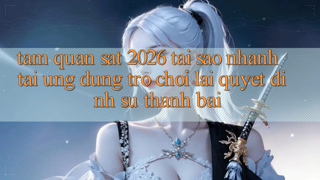 Tầm Quan sát 2026: Tại Sao Nhanh Tải Ứng dụng Trò chơi Lại Quyết Định Sự Thành Bại?