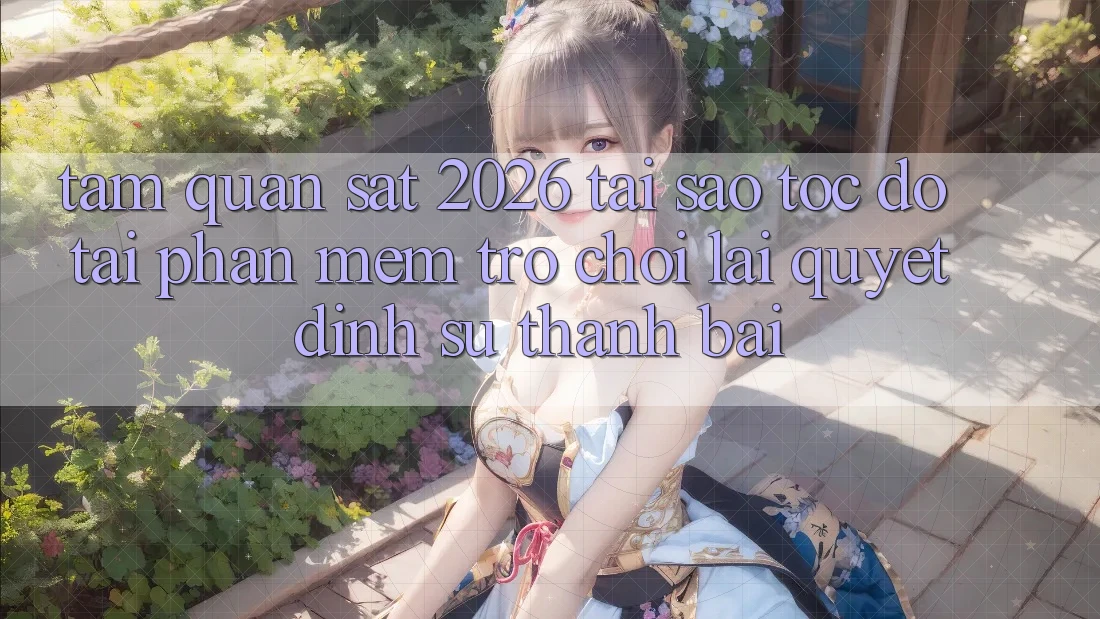 Tầm Quan sát 2026: Tại Sao Tốc Độ Tải Phần mềm Trò chơi Lại Quyết Định Sự Thành Bại? Tầm Quan sát 2026: Tại Sao Tốc Độ Tải Phần mềm Trò chơi Lại Quyết Định Sự Thành Bại?