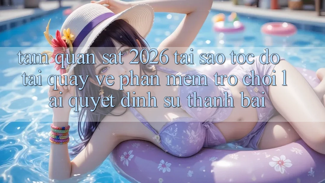 Tầm Quan sát 2026: Tại Sao Tốc Độ Tải quay về Phần mềm Trò chơi Lại Quyết Định Sự Thành Bại? Tầm Quan sát 2026: Tại Sao Tốc Độ Tải quay về Phần mềm Trò chơi Lại Quyết Định Sự Thành Bại?