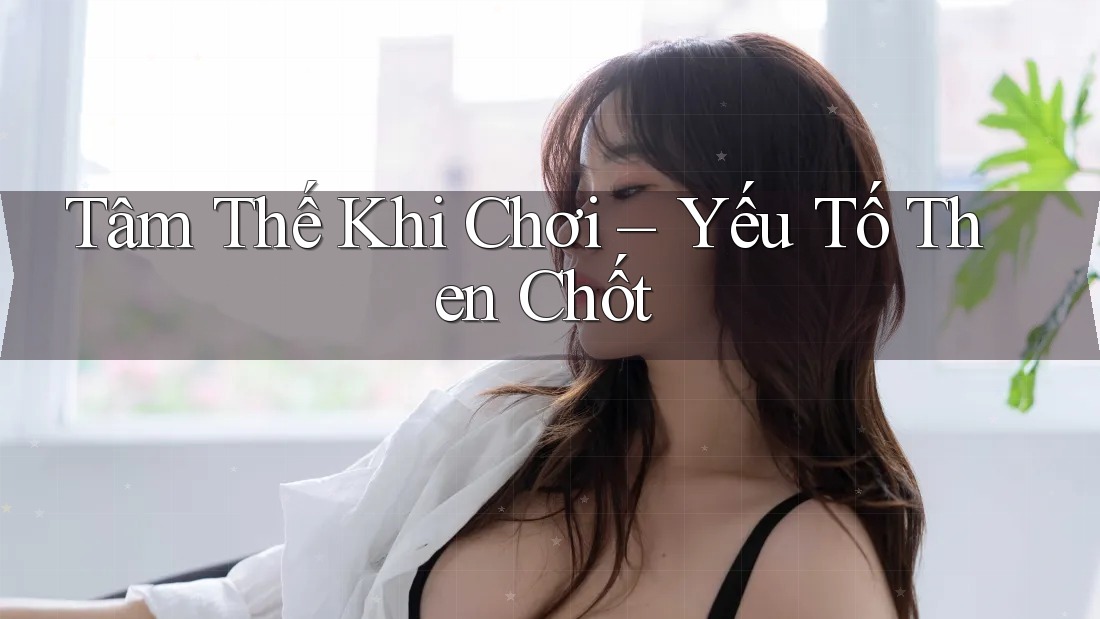 Tâm Thế Khi Chơi – Yếu Tố Then Chốt