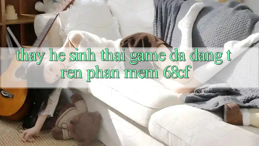 Thấy Hệ Sinh Thái Game Đa Dạng Trên Phần mềm 68cf