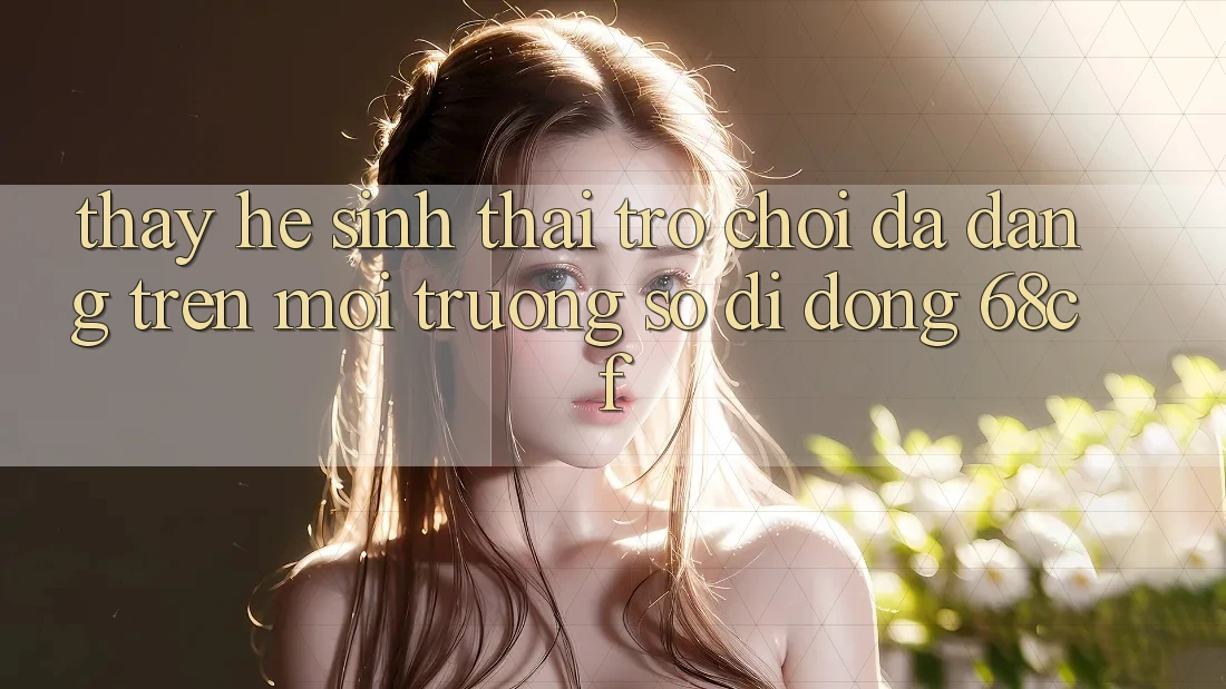 Thấy Hệ Sinh Thái Trò chơi Đa Dạng Trên Môi trường số di động 68cf