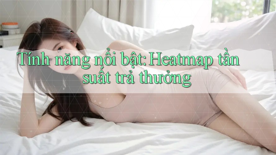 Tính năng nổi bật: Heatmap tần suất trả thưởng Tính năng nổi bật: Heatmap tần suất trả thưởng