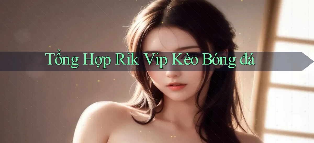 tổng hợp rik vip kèo bóng đá
