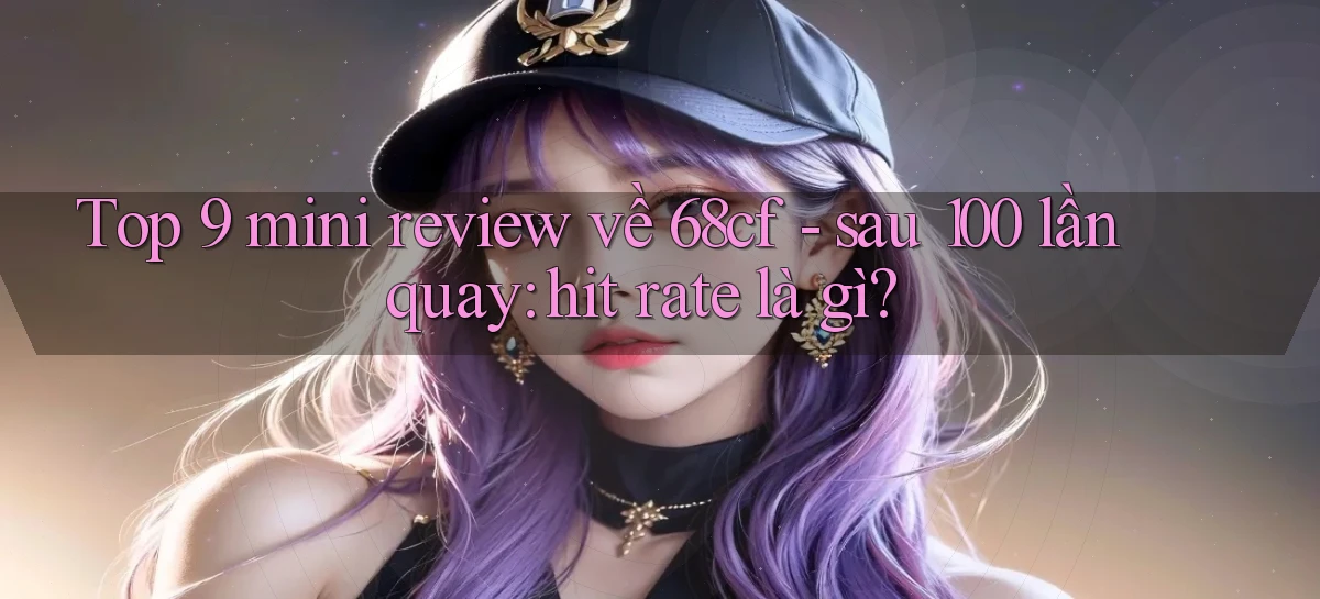 Top 9 mini review về 68cf   sau 100 lần quay hit rate là gì
