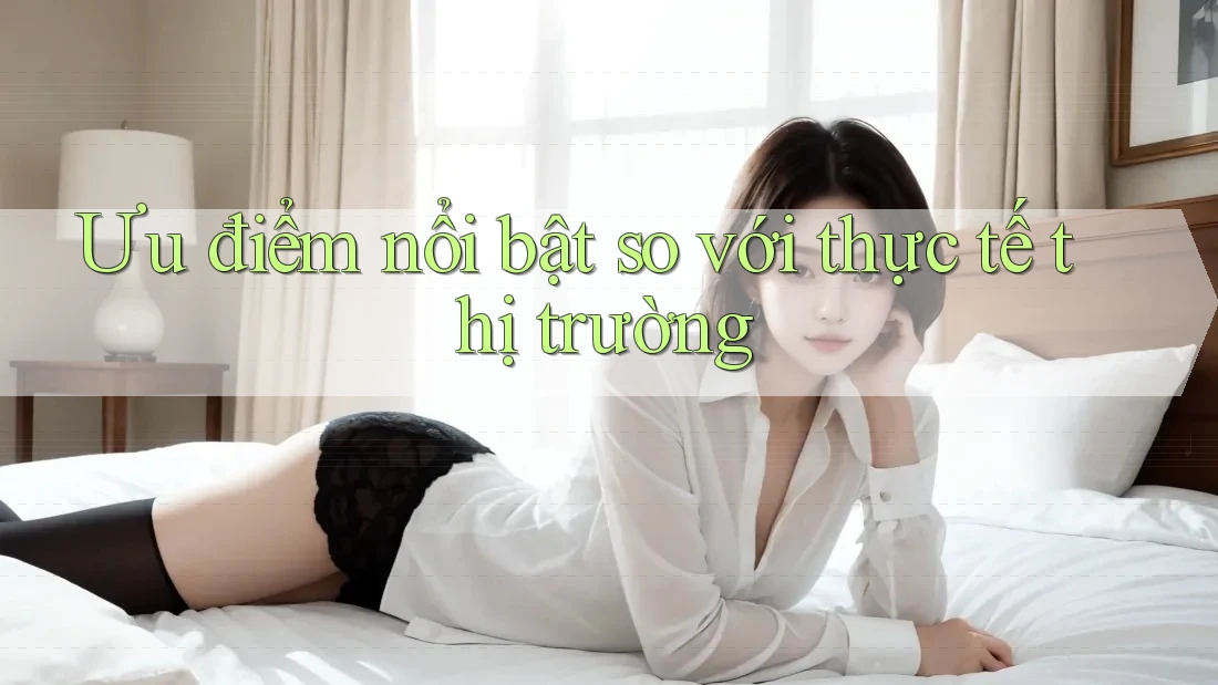 Ưu điểm nổi bật so với thực tế thị trường