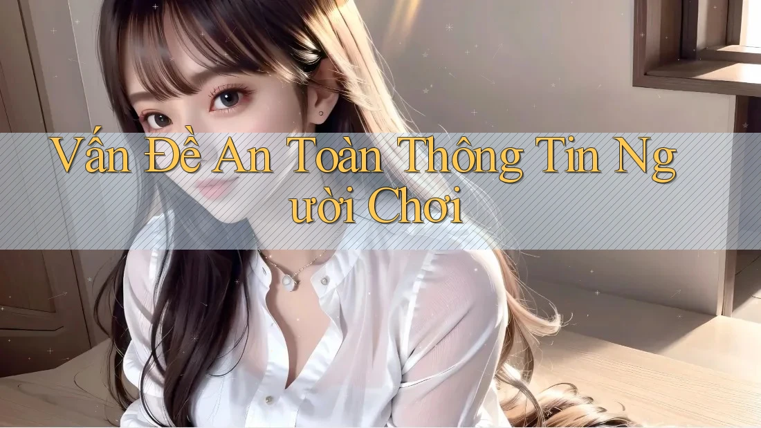 Vấn Đề An Toàn Thông Tin Người Chơi