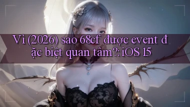 Vì (2026) sao 68cf được event đặc biệt quan tâm iOS 15