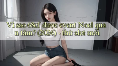 Vì sao 68cf được event Noel quan tâm (2026)   thử slot mới
